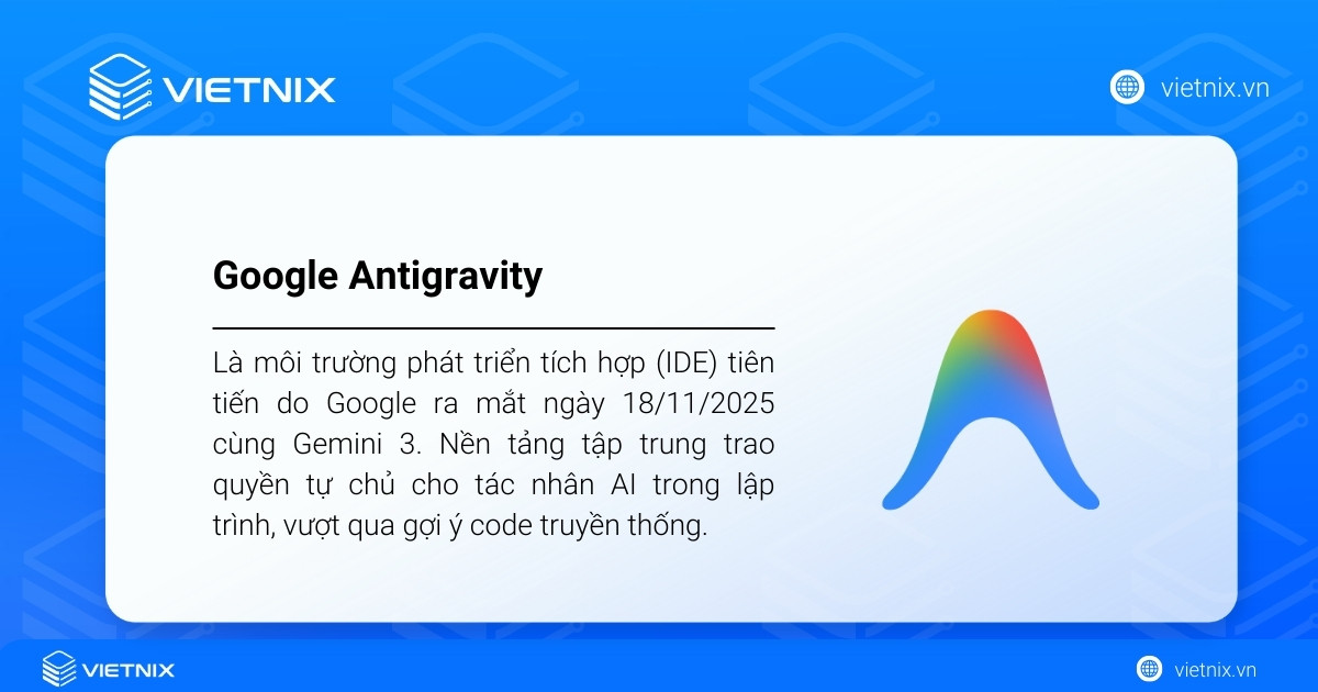 Google Antigravity là gì? Những điều cần biết về Google Antigravity 20 Google Antigravity là môi trường phát triển tích hợp (IDE) tiên tiến do Google ra mắt ngày 18/11/2025 cùng Gemini 3