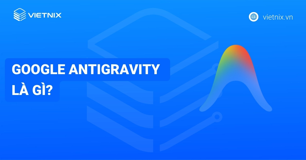 Google Antigravity là gì? Những điều cần biết về Google Antigravity