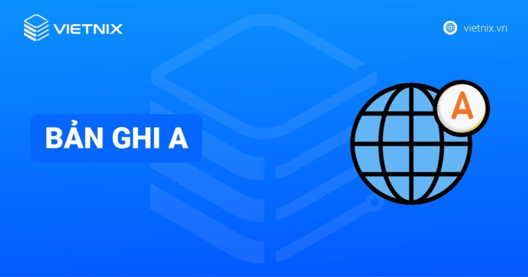 Bản ghi A là gì? Hướng dẫn sử dụng bản ghi A trong quản lý DNS