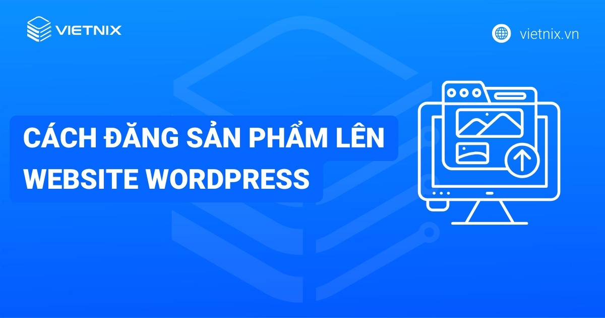 Hướng dẫn cách đăng sản phẩm lên website WordPress chi tiết năm 2026