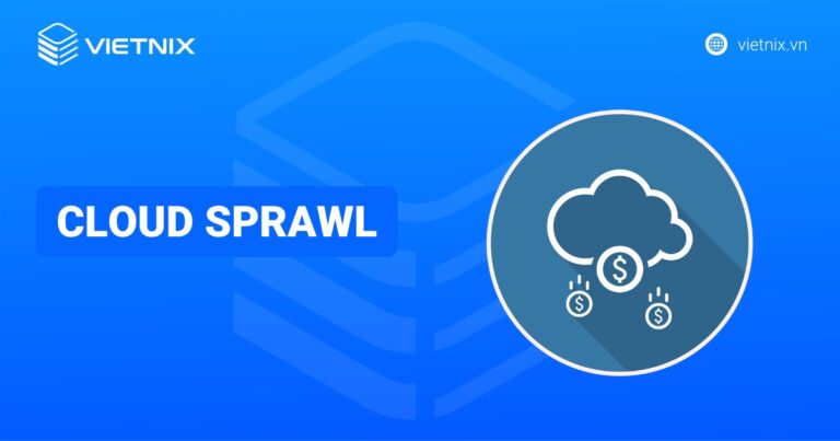 Cloud sprawl là gì? Nguyên nhân, hậu quả và cách phòng tránh cloud sprawl