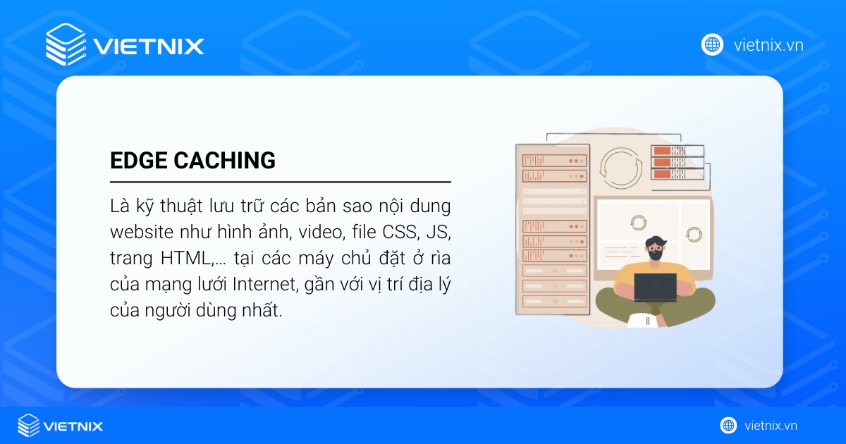 Edge Caching là kỹ thuật lưu trữ các bản sao nội dung website tại các máy chủ đặt ở rìa của mạng lưới Internet