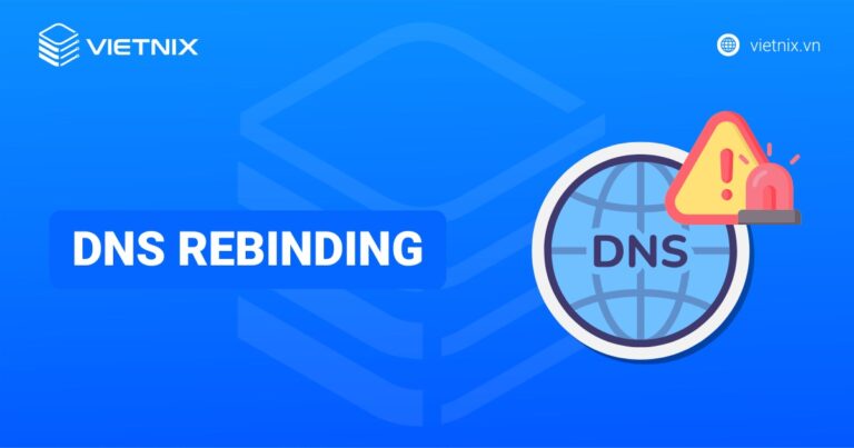 DNS rebinding là gì? Cơ chế hoạt động và cách ngăn ngừa hiệu quả, an toàn