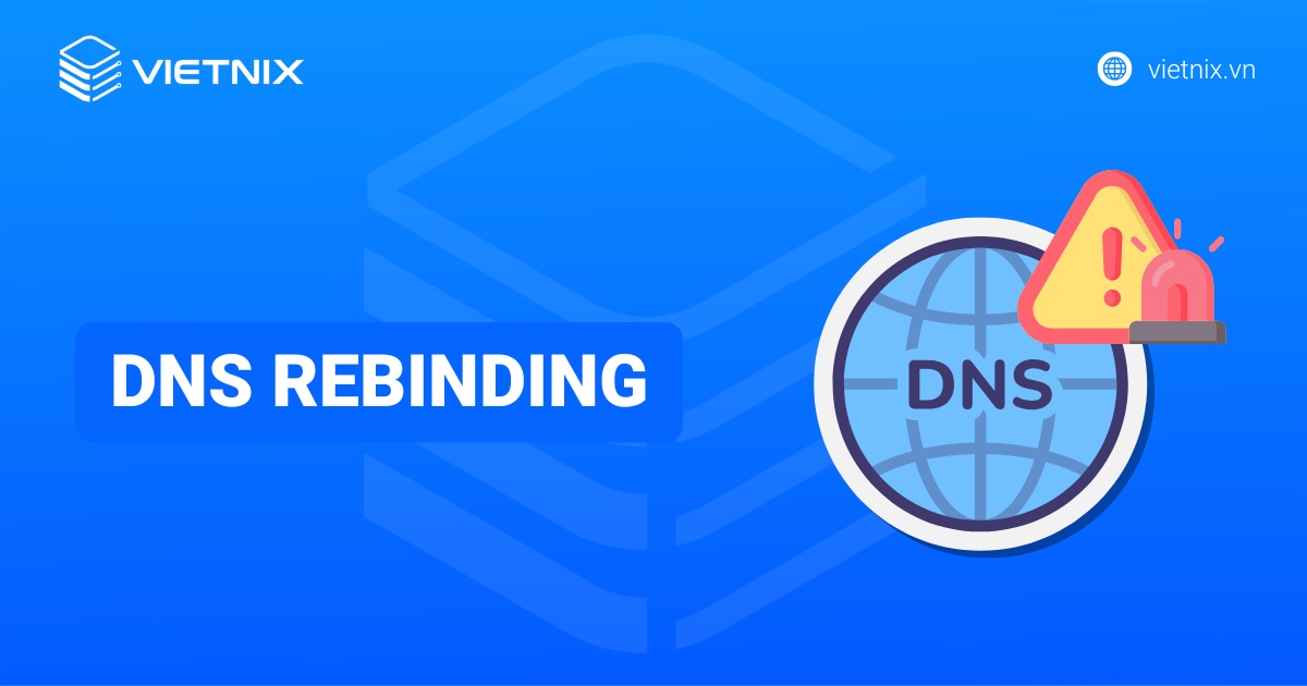 DNS rebinding là gì? Cơ chế hoạt động và cách ngăn ngừa hiệu quả, an toàn