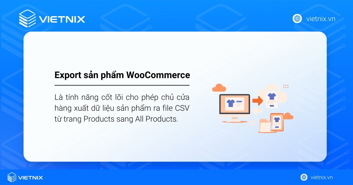 Export sản phẩm WooCommerce là tính năng cốt lõi cho phép chủ cửa hàng xuất dữ liệu sản phẩm ra file CSV