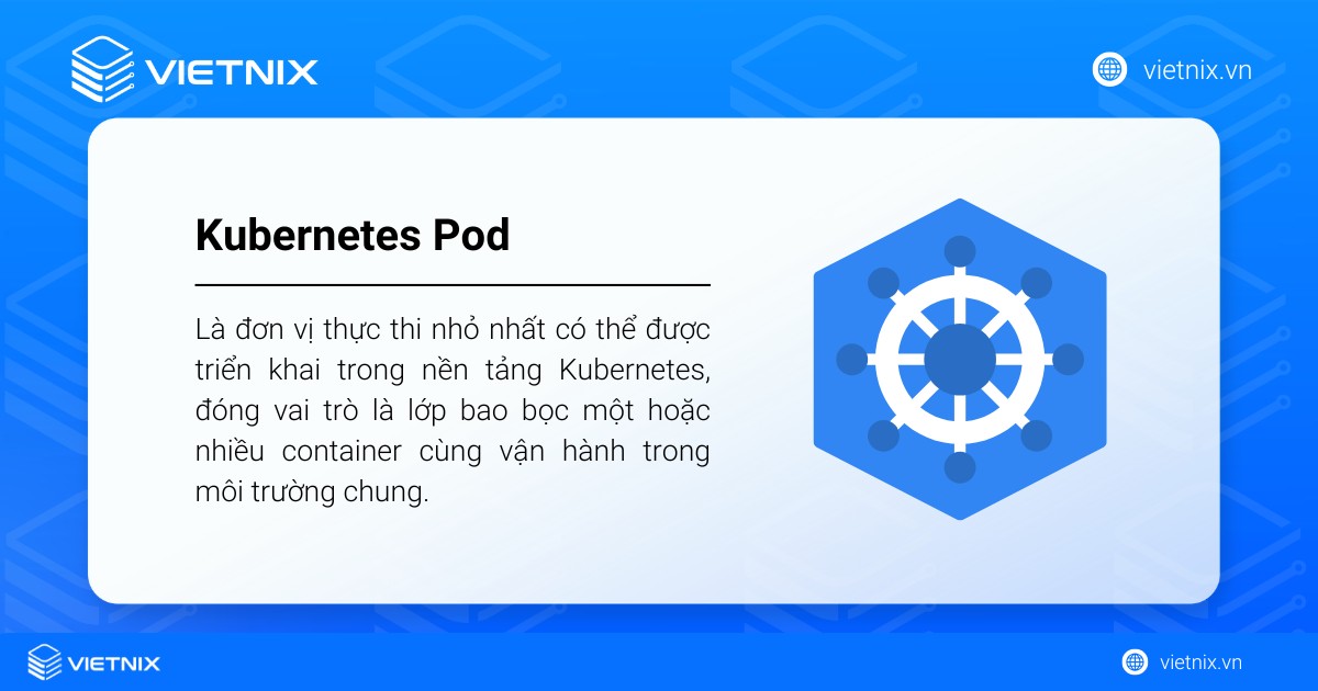 Kubernetes Pod là đơn vị thực thi nhỏ nhất có thể được triển khai trong nền tảng Kubernetes
