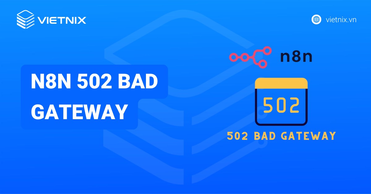 Lỗi n8n 502 Bad Gateway là gì? Hướng dẫn khắc phục lỗi n8n 502 Bad Gateway chi tiết