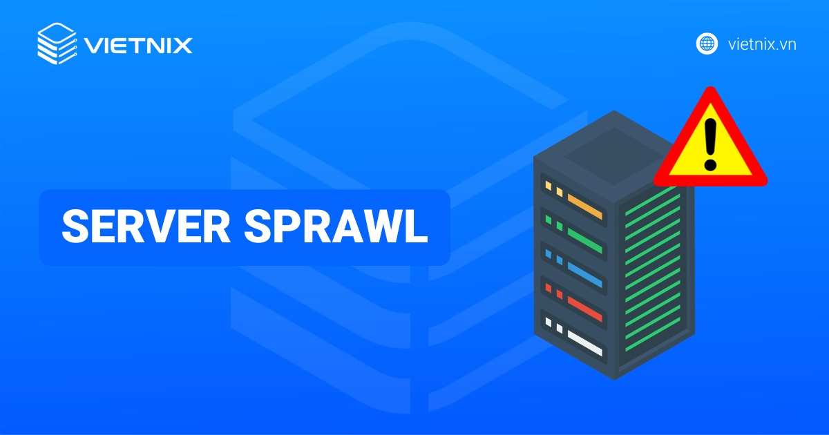 Server sprawl là gì? Nguyên nhân, cách ngăn chặn server sprawl hiệu quả