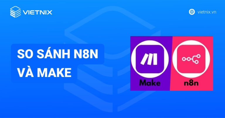 So sánh n8n và Make.com: Ưu nhược điểm và doanh nghiệp nên chọn giải pháp nào?