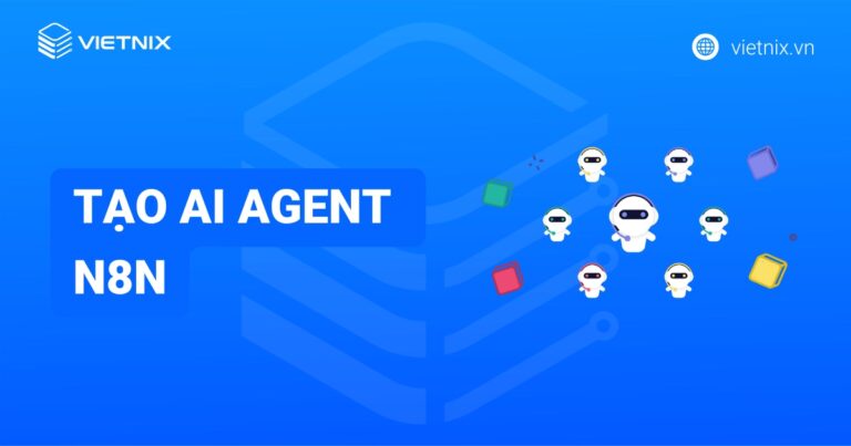 AI Agent trên n8n là gì? Hướng dẫn cách tạo AI Agent n8n một cách hiệu quả