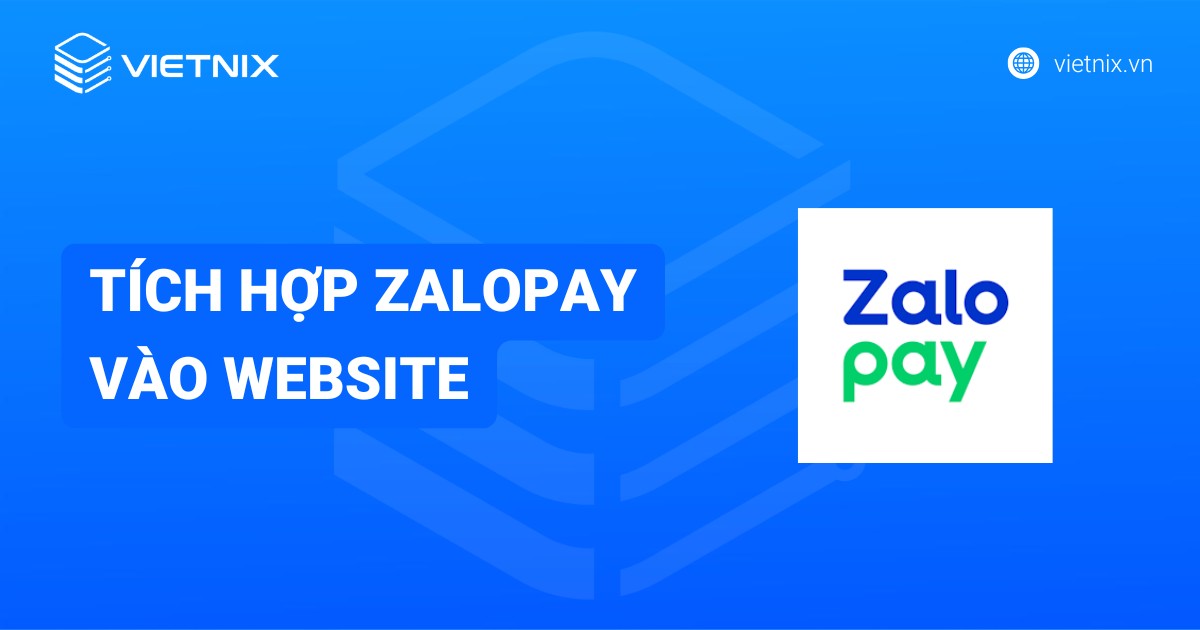 Hướng dẫn tích hợp cổng thanh toán ZaloPay vào website chi tiết từ A đến Z