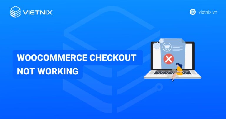 Lỗi WooCommerce checkout not working là gì? Hướng dẫn cách khắc phục chi tiết