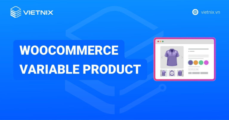Hướng dẫn sử dụng WooCommerce Variable Product chi tiết năm 2026