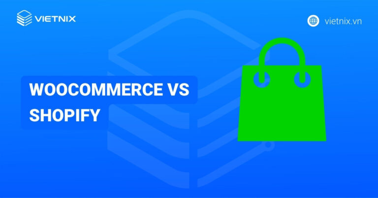 So sánh WooCommerce vs Shopify chi tiết: Đâu là nền tảng hoàn hảo cho doanh nghiệp của bạn