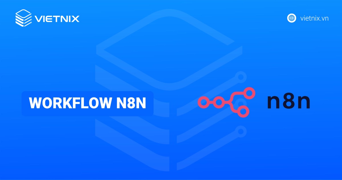 Workflow n8n là gì? Hướng dẫn xây dựng workflow n8n chi tiết cho người mới