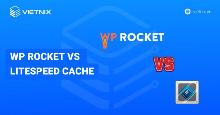 So sánh chi tiết WP Rocket vs LiteSpeed Cache: Đâu là plugin phù hợp nhất?