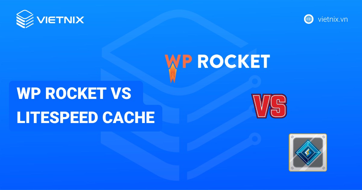 So sánh chi tiết WP Rocket vs LiteSpeed Cache: Đâu là plugin phù hợp nhất?