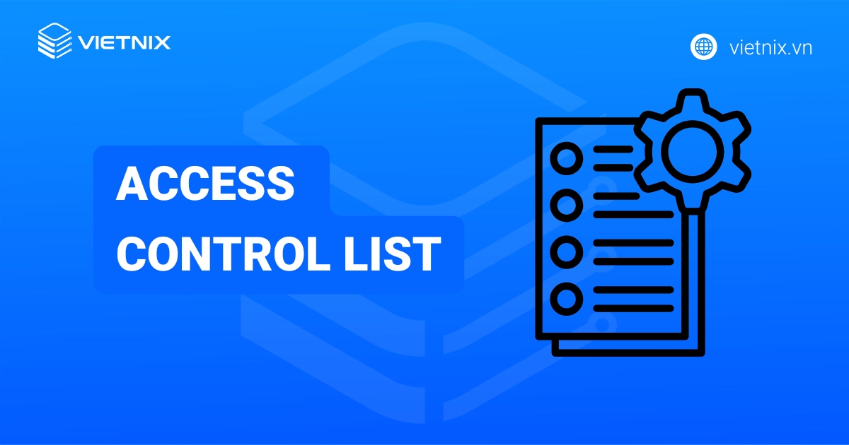 Access Control List là gì? Phân loại các hệ thống ACL thường gặp