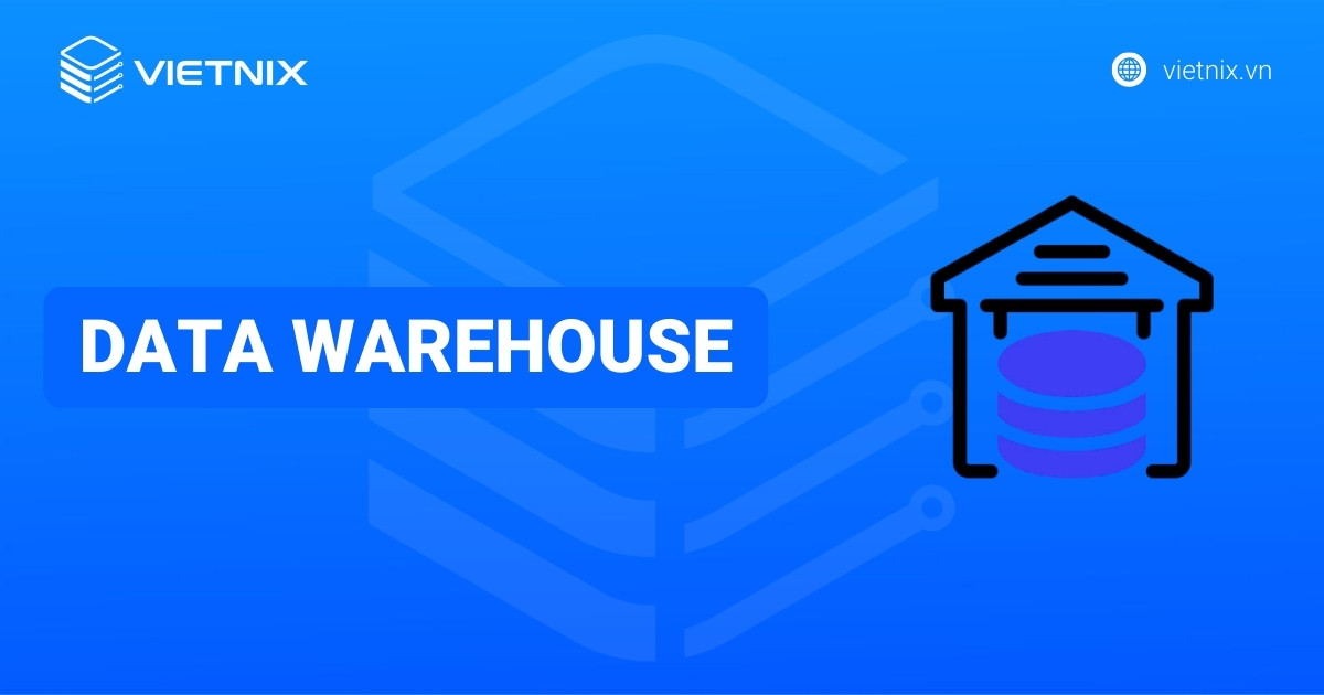 Data Warehouse là gì? Tổng quan kiến thức về kho dữ liệu