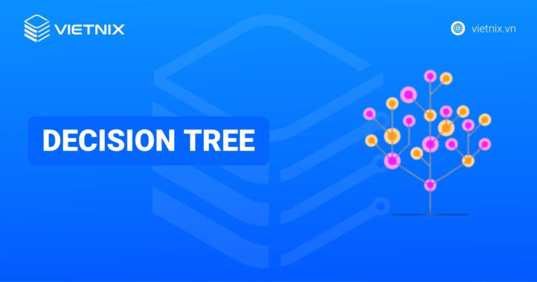 Decision Tree là gì? Các thuật toán Decision Tree phổ biến