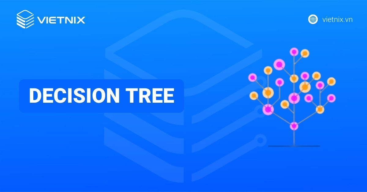 Decision Tree là gì? Các thuật toán Decision Tree phổ biến