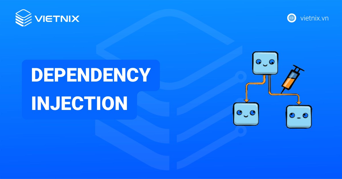 Dependency Injection là gì? Ưu nhược điểm và cách triển khai hiệu quả