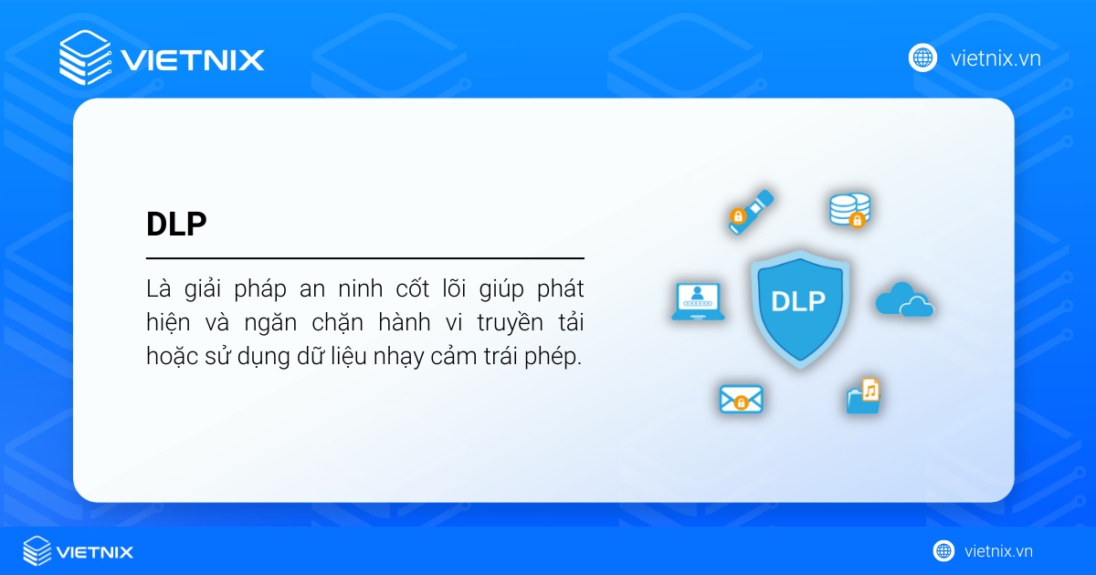 DLP là giải pháp an ninh cốt lõi giúp phát hiện và ngăn chặn hành vi truyền tải hoặc sử dụng dữ liệu nhạy cảm trái phép.