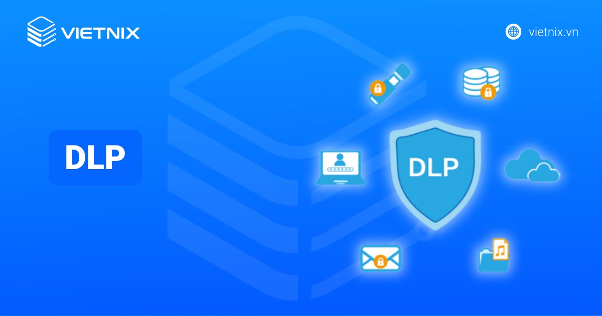 DLP là gì? Tìm hiểu về giải pháp chống thất thoát dữ liệu toàn diện cho doanh nghiệp