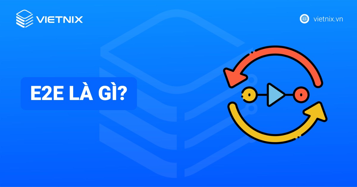 E2E là gì? Đặc điểm và tầm quan trọng của mô hình kiểm thử End to End