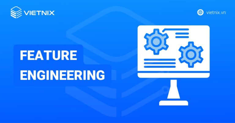 Feature Engineering là gì? Vai trò và những kỹ thuật trong Feature Engineering