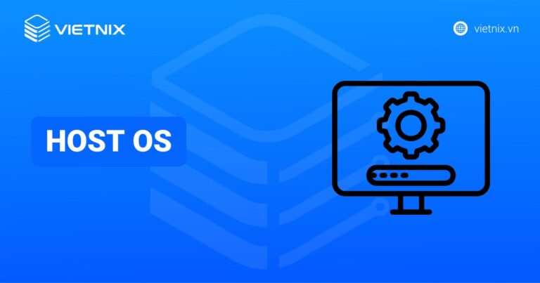 Host OS là gì? Lợi ích và cách thức hoạt động chi tiết của host OS