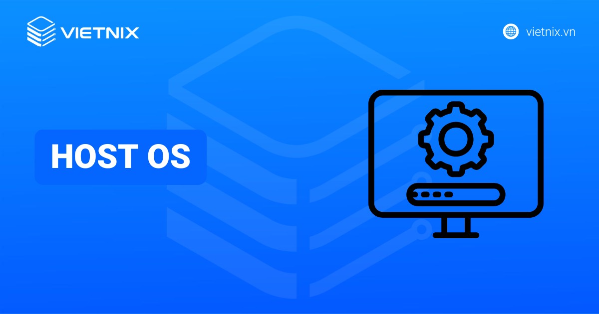 Host OS là gì? Lợi ích và cách thức hoạt động chi tiết của host OS