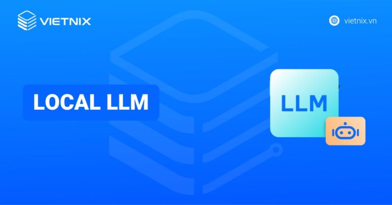 Local LLM là gì? Công cụ và mô hình triển khai Local LLM phổ biến