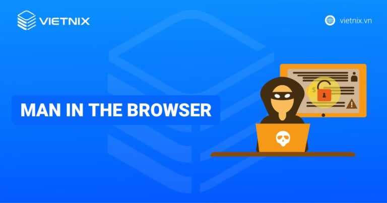 Man in the browser là gì? Khái niệm, cơ chế hoạt động và giải pháp phòng chống hiệu quả