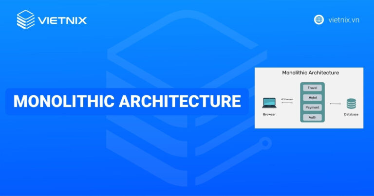 Monolithic architecture là gì? Đặc điểm chính, ưu điểm và trường hợp sử dụng