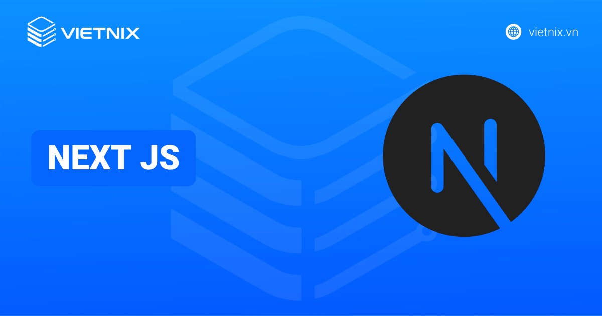 Next JS là gì? Kiến thức tổng quan về Next JS