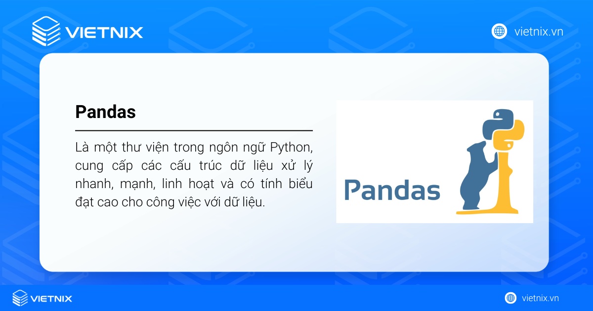 Pandas là thư viện Python dùng để xử lý và phân tích dữ liệu nhanh, linh hoạt và hiệu quả