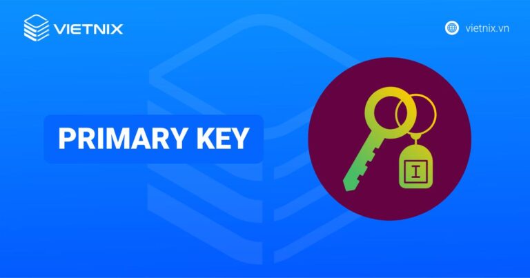 Primary Key là gì? Hướng dẫn thiết lập và thao tác trên khóa chính