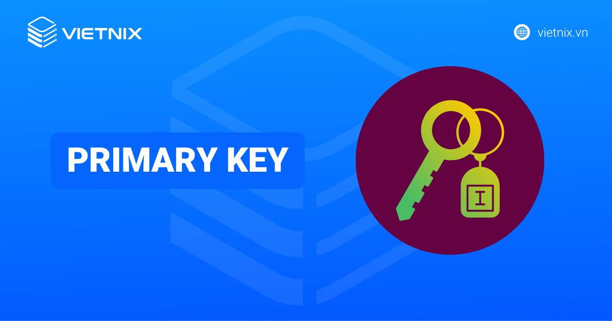 Primary Key là gì? Hướng dẫn thiết lập và thao tác trên khóa chính