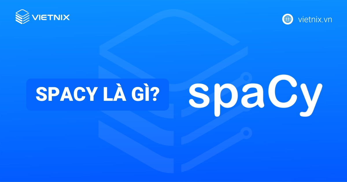 spaCy là gì? Những tính năng nổi bật và ứng dụng thực tế của spaCy