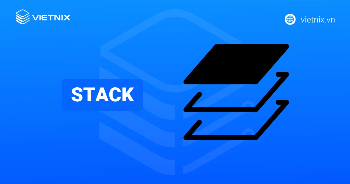 Stack là gì? Những thao tác cơ bản trên Stack mà bạn nên biết