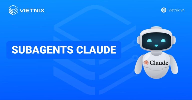 Sub agent trong Claude là gì? Cách hoạt động và tạo sub agent trong Claude