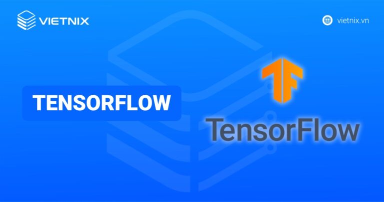 TensorFlow là gì? Tổng quan về nền tảng cốt lõi của trí tuệ nhân tạo hiện đại