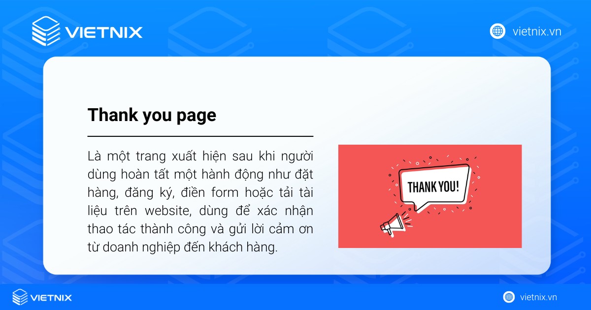 Thank you page là gì? Cách tối ưu thank you page hiệu quả cho người mới 17 Thank you page (trang cảm ơn) là một trang xuất hiện sau khi người dùng hoàn tất một hành động như đặt hàng, đăng ký, điền form hoặc tải tài liệu trên website