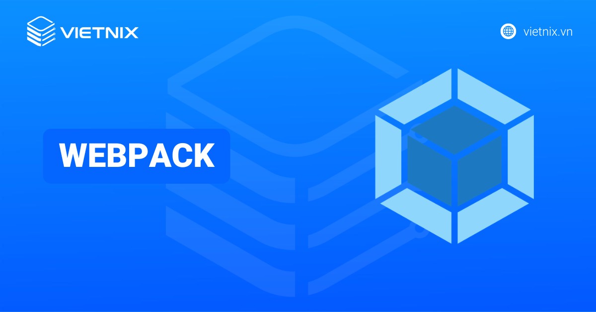 Webpack là gì? Cơ chế hoạt động, cách cài đặt và cấu hình