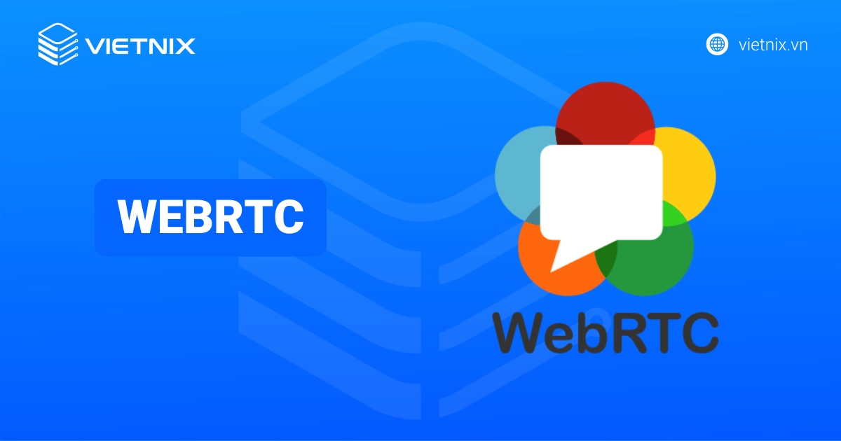 WebRTC là gì? Cách thức hoạt động và ứng dụng thực tiễn của WebRTC