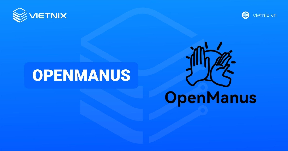 OpenManus là gì? Lợi ích và cách thức hoạt động của OpenManus