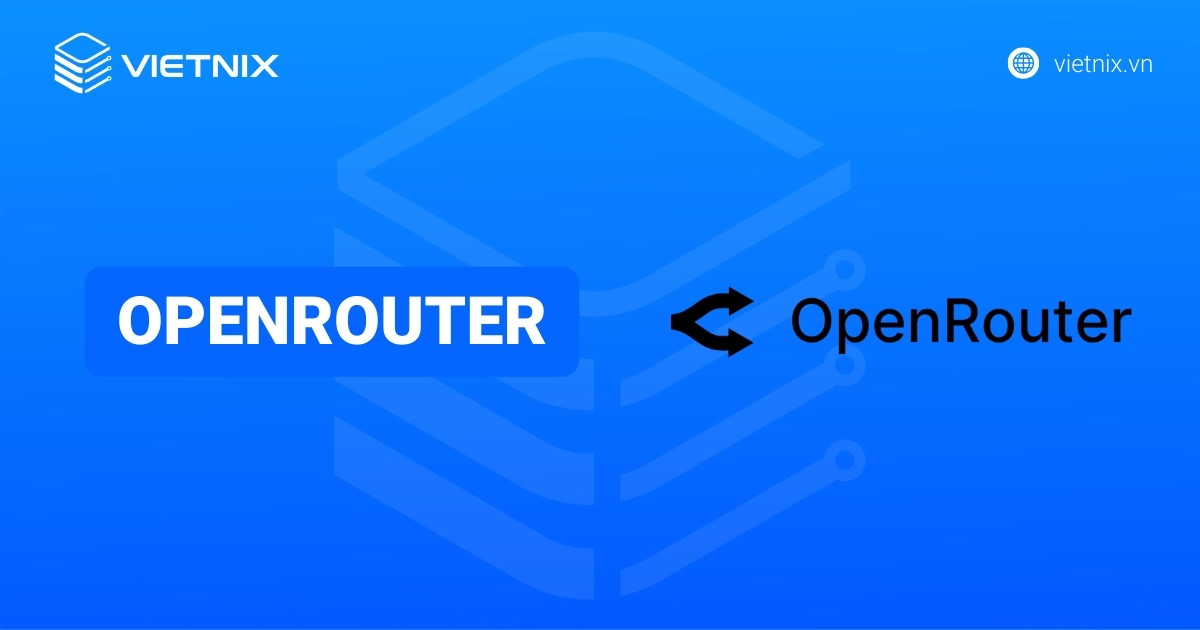 OpenRouter là gì? Cách tích hợp OpenRouter chi tiết
