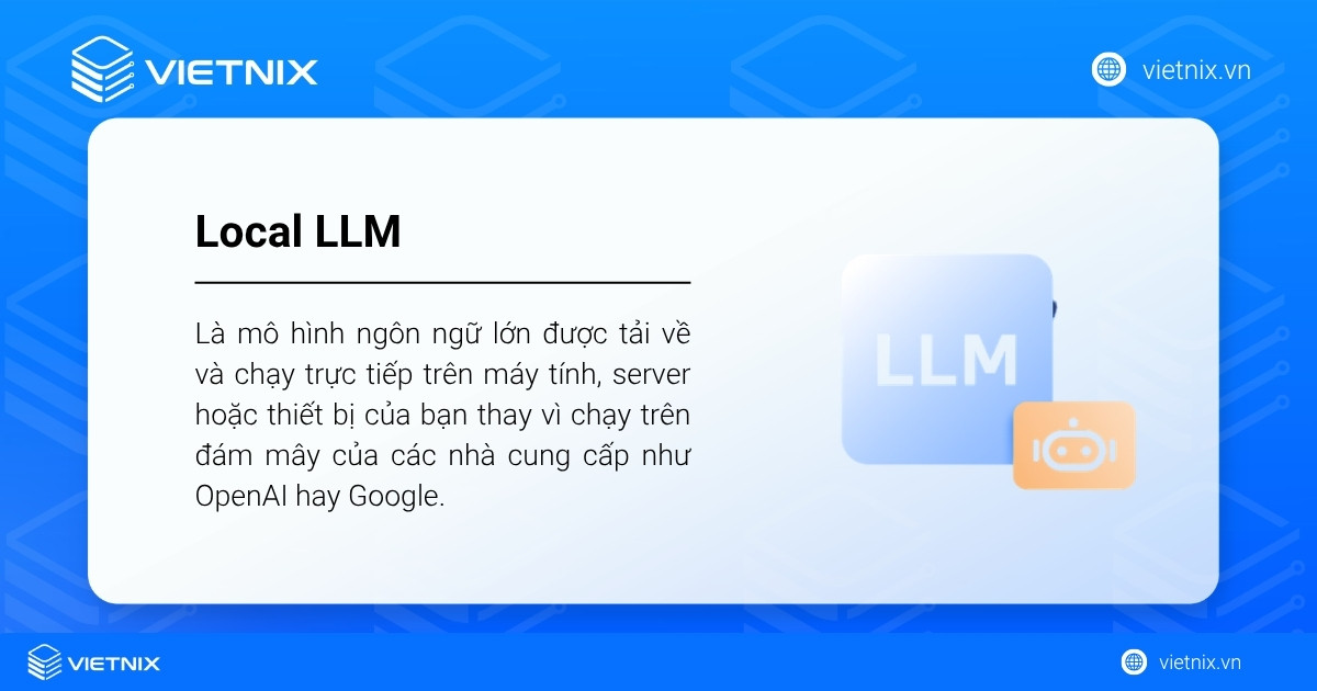 Local LLM là mô hình ngôn ngữ lớn được tải về và chạy trực tiếp trên máy tính, server hoặc thiết bị của bạn
