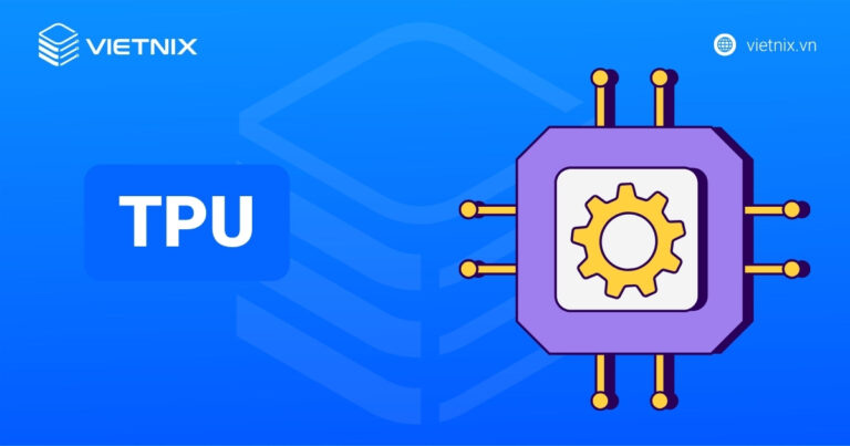 TPU là gì? Nguyên lý hoạt động và cách phân biệt với CPU và GPU